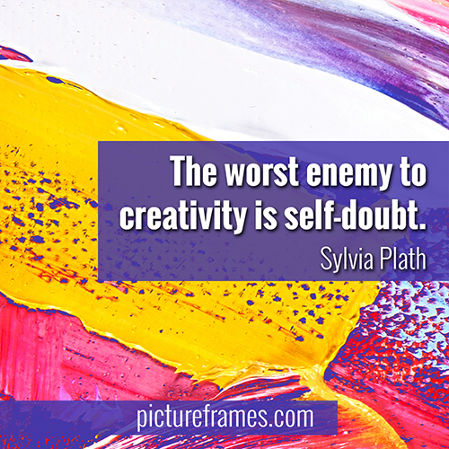 "The worst enemy to creativity is self-doubt." - Sylvia Plath