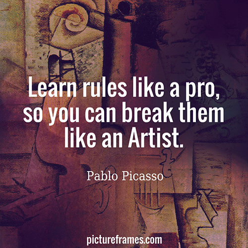 "Learn rules like a pro, so you can break them like an Artist." - Pablo Picasso